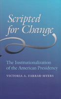 Scripted for Change: The Institutionalization of the American Presidency (Joseph V. Hughes, Jr. and Holly O. Hughes Series in the Presidency and Leadership Studies) 1585445851 Book Cover