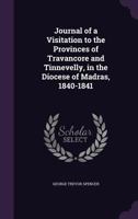 Journal of a Visitation to the Provinces of Travancore and Tinnevelly, in the Diocese of Madras, 1840-1841 (Classic Reprint) 1357483104 Book Cover