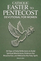 Catholic Easter to Pentecost Devotional for Women: 50 Days of Daily Reflections to Build Spiritual Momentum, Embrace the Resurrection, and Welcome the Holy Spirit B0GQ3LBR4R Book Cover