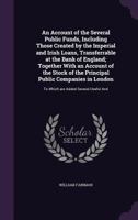 An Account of the Several Public Funds, Including Those Created by the Imperial and Irish Loans, Transferrable at the Bank of England; Together With an Account of the Stock of the Principal Public Com 1347235000 Book Cover