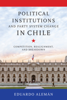 Political Institutions and Party System Change in Chile: Competition, Realignment, and Breakdown (Kellogg Institute Series on Democracy and Development) 0268211337 Book Cover