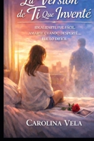 La Versión de Ti Que Inventé: Idealizarte fue fácil. Amarte cuando desperté… fue lo difícil. (Spanish Edition) B0GR92TQMC Book Cover