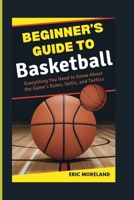 Beginner’s Guide to Basketball: Everything You Need to Know About the Game’s Rules, Skills, and Tactics B0FMXLJZQY Book Cover