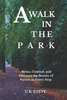 A WALK IN THE PARK: Relax, Unwind, and Discover the Beauty of Nature in Every Step B0DPXV23QB Book Cover