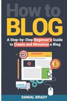 How to Blog: A Step-By-Step Beginner's Guide to Create and Monetize a Blog (Blog Marketing, Successful Blog, Blogging for Profit, Blog Business) 1794365370 Book Cover