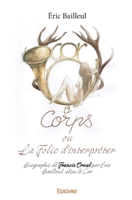 Cor à corps ou La Folie d'interpréter: Biographie de Francis Orval par Éric Bailleul, alias le Cor (French Edition) 241437800X Book Cover