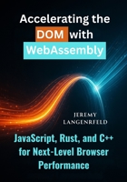 Accelerating the DOM with WebAssembly: JavaScript, Rust, and C++ for Next-Level Browser Performance B0FMJF756W Book Cover