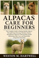ALPACAS CARE FOR BEGINNERS: The Complete Guide to Raising Healthy Alpacas Through Proper Housing, Nutrition, Pasture Management, Behavior ... Care, and Responsible Long-Term Ownership B0H6TB98B1 Book Cover
