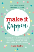 Make It Happen: The Creative Entrepreneur's Guide to Transforming Your Dreams Into Reality 0995266530 Book Cover