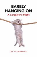 Barely Hanging on: A Caregiver's Plight 1504360494 Book Cover
