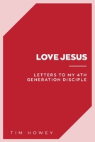 Love Jesus: Letters to My 4th Generation Disciple B0CHL9B2BH Book Cover
