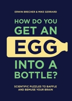 How Do You Get an Egg into a Bottle?: Scientific Puzzles to Baffle and Bemuse Your Brain 1787392724 Book Cover