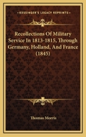 Recollections Of Military Service In 1813-1815, Through Germany, Holland, And France 1164886592 Book Cover