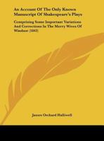 An Account Of The Only Known Manuscript Of Shakespeare's Plays: Comprising Some Important Variations And Corrections In The Merry Wives Of Windsor 1436767431 Book Cover
