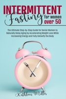 Intermittent Fasting for Women Over 50: The Ultimate Step-by-Step Guide for Senior Women to Naturally Delay Aging by Accelerating Weight Loss While Increasing Energy and Fully Detoxify the Body B092HSFSQC Book Cover
