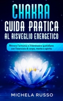 Chakra Guida Pratica al Risveglio Energetico: Ritrova l'armonia e il benessere quotidiano con l'esercizio di corpo, mente e spirito B08N9BY9G6 Book Cover
