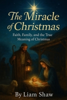 THE MIRACLE OF CHRISTMAS: Faith, Family, and the True Meaning of Christmas B0FPRLJXTX Book Cover