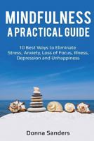 Mindfulness a Practical Guide: 10 Best Ways to Eliminate Stress, Anxiety, Loss of Focus, Illness, Depression and Unhappiness 1981956395 Book Cover