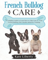 French Bulldog Care: A Complete Guide to Learn How to Take Care of Your French Bulldog. Health, Behavior, Training B08FSJLH68 Book Cover