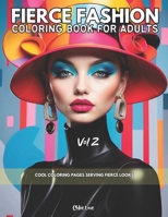 Fierce Fashion Coloring Book for Adults Vol 2: Cool Coloring Pages Serving Fierce Looks B0CSXFSNK1 Book Cover