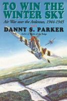 To Win the Winter Sky: The Air War over the Ardennes 1944-1945 0938289357 Book Cover