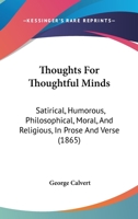 Thoughts For Thoughtful Minds: Satirical, Humorous, Philosophical, Moral, And Religious, In Prose And Verse 1165159759 Book Cover