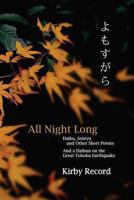 All Night Long: Haiku, Senryu, and Other Short Poems and a Haibun on the Great Tohoku Earthquake 0966723732 Book Cover