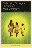 Embodying Ecological Heritage in a Maya Community: Health, Happiness, and Identity 1498512844 Book Cover