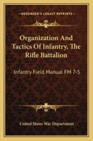 Organization And Tactics Of Infantry, The Rifle Battalion: Infantry Field Manual FM 7-5 1163197084 Book Cover