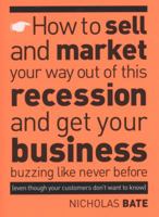 How to Sell and Market Your Way Out of This Recession and Get Your Business Buzzing Like Never Before (even Though Your Customers Don't Want to Know!) 1906821143 Book Cover