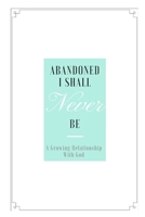 Abandoned I Shall Never Be: A Growing Relationship with God. 1519618387 Book Cover