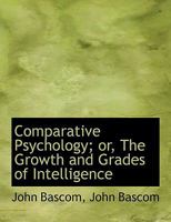 Comparative Psychology: Or the Growth and Grades of Intelligence (Classic Reprint) 116646962X Book Cover