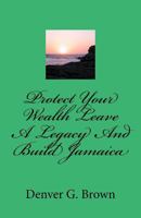 Protect Your Wealth Leave A Legacy And Build Jamaica: A guide for understanding charity donations in Jamaica 1530751624 Book Cover