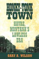 Honky-Tonk Town: Havre, Montana's Lawless Era 0762740698 Book Cover