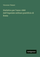 Statistica per l'anno 1868 dell'Ospedale militare pontificio di Roma (Italian Edition) 3563234922 Book Cover