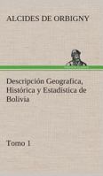 Descripción Geografica, Histórica y Estadística de Bolivia, Tomo 1. 3849525198 Book Cover