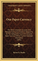 Our Paper Currency: The Most Complete, Accurate And Reliable Instruction Extant In Regard To All The Safeguards Found On Genuine Paper Currency Which Furnish Infallible Information 0548586071 Book Cover