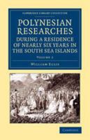 Polynesian Researches, During a Residence of Nearly Six Years in the South Sea Islands, Vol. 2 of 2: Including Descriptions of the Natural History and Scenery of the Islands, with Remarks on the Histo 1107323908 Book Cover