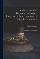 A Manual Of Homoeopathic Practice For Students And Beginners: A Manual Of Therapeutics 1018629653 Book Cover