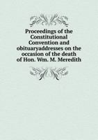 Proceedings of the Constitutional Convention and Obituaryaddresses on the Occasion of the Death of Hon. Wm. M. Meredith 5518728646 Book Cover