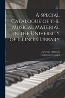 A Special Catalogue of the Musical Material in the University of Illinois Library 1014888506 Book Cover