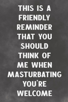 This Is A Friendly Reminder That You Should Think Of Me When Masturbating You're Welcome: Lined Notebook - Better Than A Love Greeting Card 1673702708 Book Cover