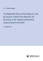 The Babylonian Story of the Deluge as Told by Assyrian Tablets from Nineveh; The Discovery of the Tablets at Nineveh by Layard, Rassam and Smith: in large print 3387062303 Book Cover