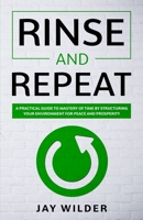 Rinse and Repeat: A Practical Guide to Mastery of Time by Structuring Your Environment for Peace and Prosperity B08DSNCXQN Book Cover