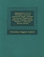 Aglaophamus Sive de Theologiae Mysticae Graecorim Causis, Idemque Poetrarum Orphicorum Dispersas Reliquias Collegit; Volumen 2 1289706328 Book Cover