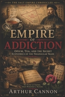 Empire of Addiction: Opium, Tea, and the Secret Economics of the Triangular Trade: How the British Empire Used Narcotics, Silver, and Commerce to Reshape the World (The Salt Empire Chronicles) B0H444X1B4 Book Cover