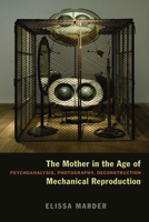 The Mother in the Age of Mechanical Reproduction: Psychoanalysis, Photography, Deconstruction 0823240568 Book Cover