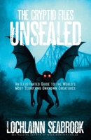The Cryptid Files Unsealed: An Illustrated Guide to the World's Most Terrifying Unknown Creatures 195535166X Book Cover