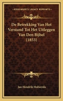 De Betrekking Van Het Verstand Tot Het Uitleggen Van Den Bijbel: Inzonderheid Van De Schriften Des Nieuwen Testaments... 116672414X Book Cover