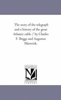 The Story of the Telegraph and a History of the Great Atlantic Cable / By Charles F. Briggs and Augustus Maverick. 142552429X Book Cover